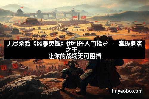 无尽杀戮《风暴英雄》伊利丹入门指导——掌握刺客之王，让你的战场无可阻挡